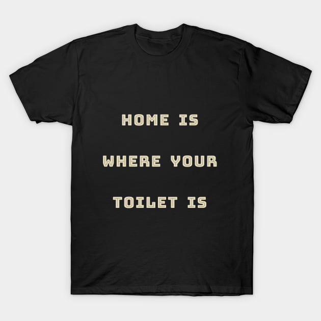 HOME IS WHERE YOUR TOILET IS T-Shirt by abagold